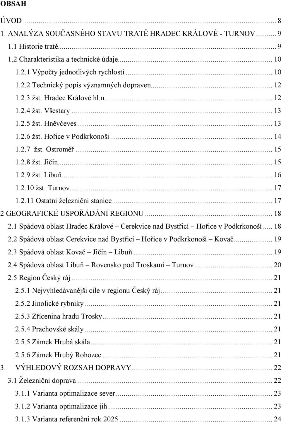 .. 16 1.2.10 žst. Turnov... 17 1.2.11 Ostatní železniční stanice... 17 2 GEOGRAFICKÉ USPOŘÁDÁNÍ REGIONU... 18 2.1 Spádová oblast Hradec Králové Cerekvice nad Bystřicí Hořice v Podkrkonoší... 18 2.2 Spádová oblast Cerekvice nad Bystřicí Hořice v Podkrkonoší Kovač.