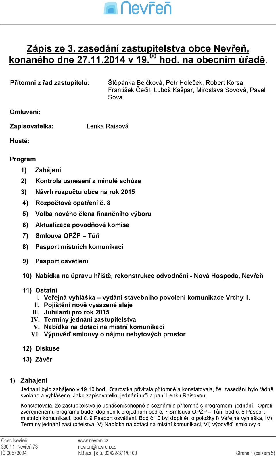 Zahájení 2) Kontrola usnesení z minulé schůze 3) Návrh rozpočtu obce na rok 2015 4) Rozpočtové opatření č.