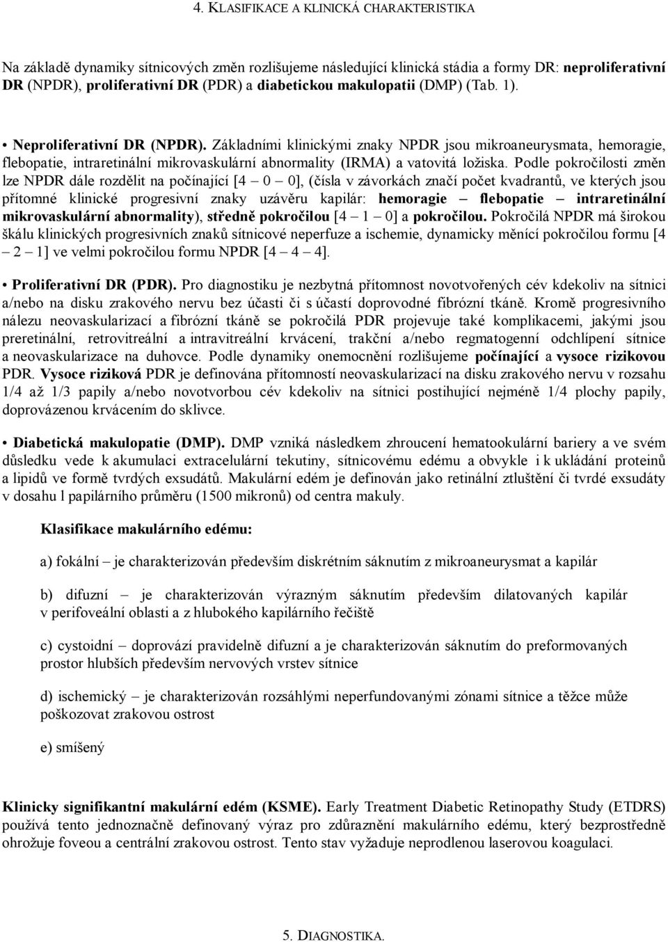 Základními klinickými znaky NPDR jsou mikroaneurysmata, hemoragie, flebopatie, intraretinální mikrovaskulární abnormality (IRMA) a vatovitá ložiska.