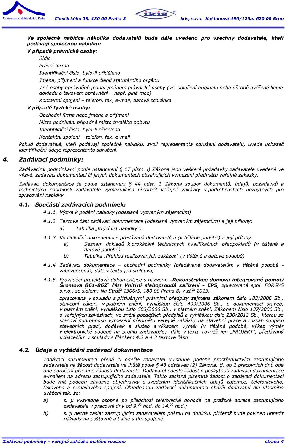 plná moc) Kontaktní spojení telefon, fax, e-mail, datová schránka V případě fyzické osoby: Obchodní firma nebo jméno a příjmení Místo podnikání případně místo trvalého pobytu Identifikační číslo,