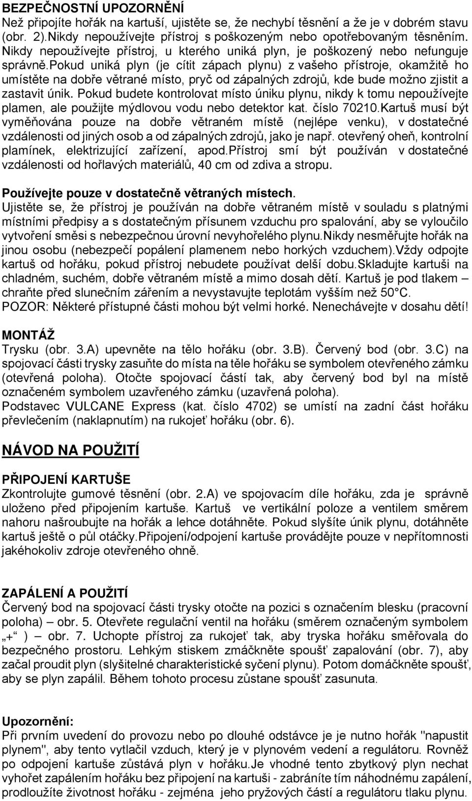 pokud uniká plyn (je cítit zápach plynu) z vašeho přístroje, okamžitě ho umístěte na dobře větrané místo, pryč od zápalných zdrojů, kde bude možno zjistit a zastavit únik.