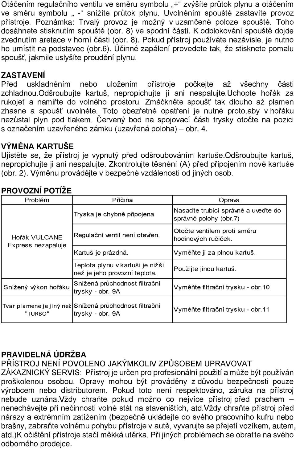 6). Účinné zapálení provedete tak, že stisknete pomalu spoušť, jakmile uslyšíte proudění plynu. ZASTAVENÍ Před uskladněním nebo uložením přístroje počkejte až všechny části zchladnou.