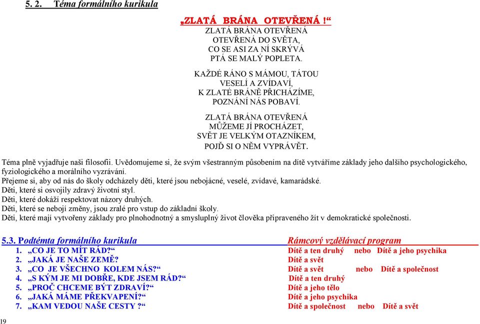 Téma plně vyjadřuje naši filosofii. Uvědomujeme si, že svým všestranným působením na dítě vytváříme základy jeho dalšího psychologického, fyziologického a morálního vyzrávání.