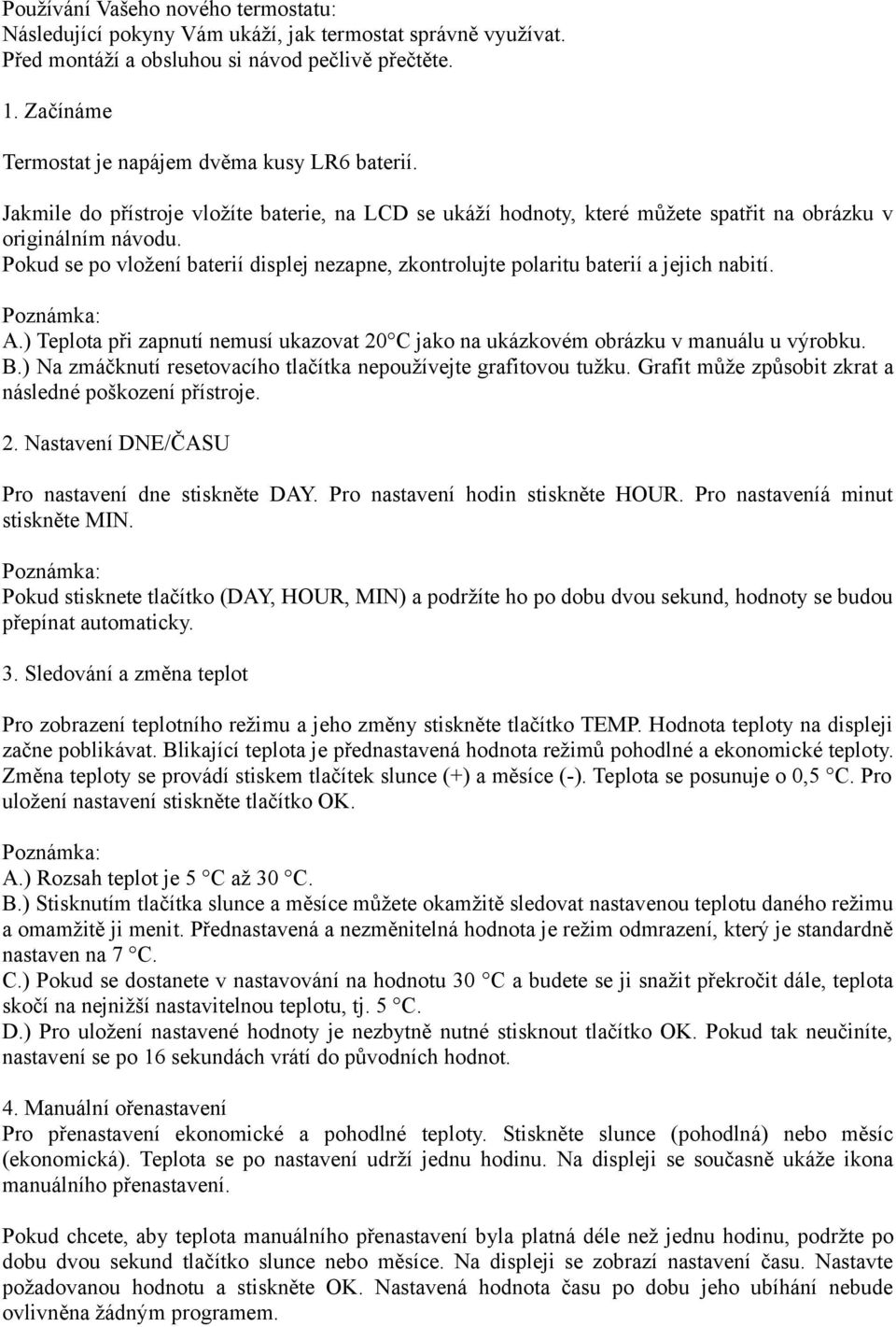 Pokud se po vložení baterií displej nezapne, zkontrolujte polaritu baterií a jejich nabití. A.) Teplota při zapnutí nemusí ukazovat 20 C jako na ukázkovém obrázku v manuálu u výrobku. B.