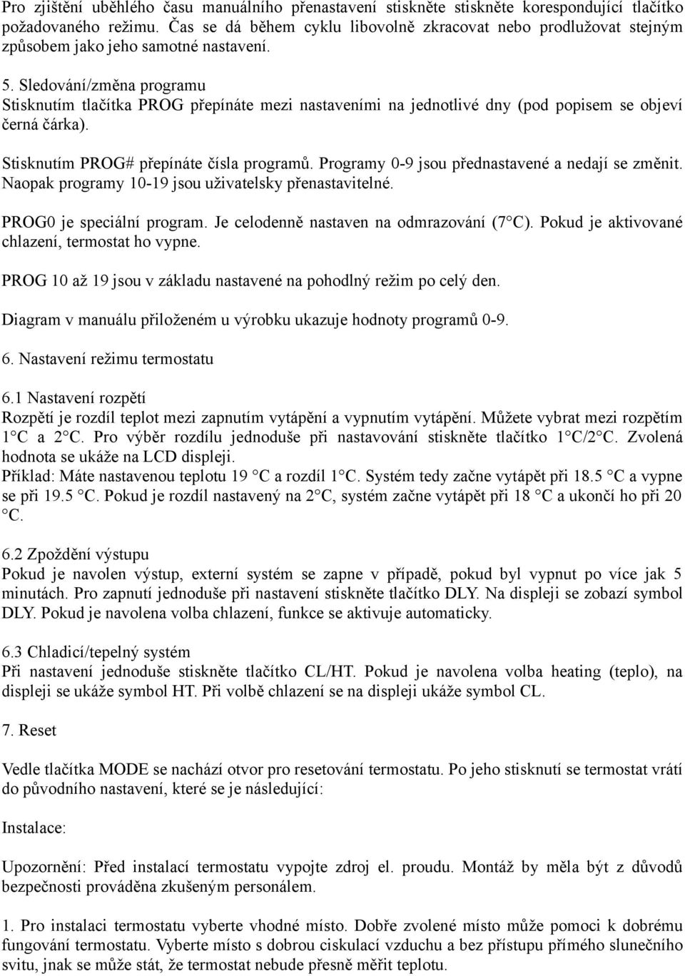 Sledování/změna programu Stisknutím tlačítka PROG přepínáte mezi nastaveními na jednotlivé dny (pod popisem se objeví černá čárka). Stisknutím PROG# přepínáte čísla programů.