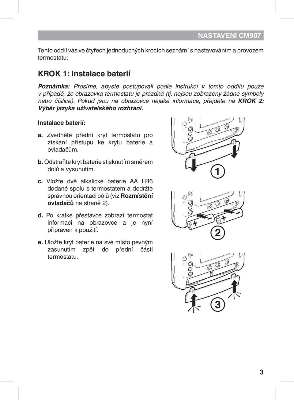 Instalace baterií: a. Zvedněte přední kryt termostatu pro získání přístupu ke krytu baterie a ovladačům. b. Odstraňte kryt baterie stisknutím směrem dolů a vysunutím. c.