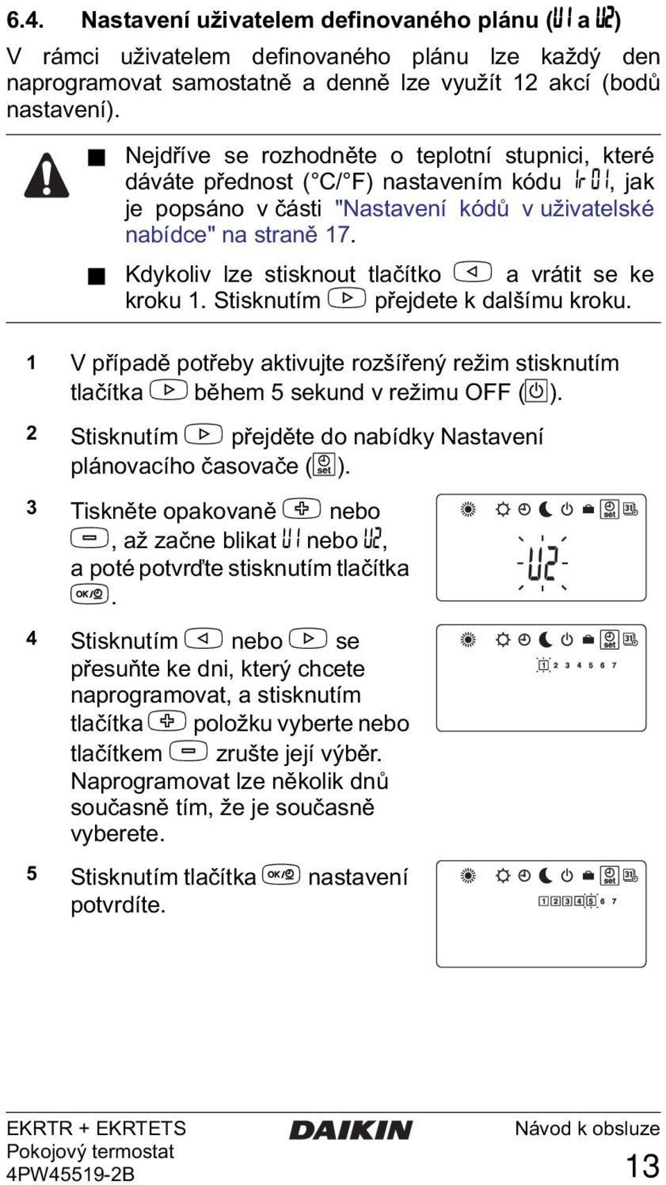 Kdykoliv lze stisknout tlačítko < a vrátit se ke kroku 1. Stisknutím > přejdete k dalšímu kroku. 1 V případě potřeby aktivujte rozšířený režim stisknutím tlačítka > během 5 sekund v režimu OFF (D).