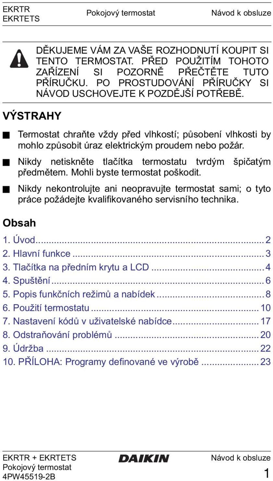 Obsah DĚKUJEME VÁM ZA VAŠE ROZHODNUTÍ KOUPIT SI TENTO TERMOSTAT. PŘED POUŽITÍM TOHOTO ZAŘÍZENÍ SI POZORNĚ PŘEČTĚTE TUTO PŘÍRUČKU. PO PROSTUDOVÁNÍ PŘÍRUČKY SI NÁVOD USCHOVEJTE K POZDĚJŠÍ POTŘEBĚ. 1.