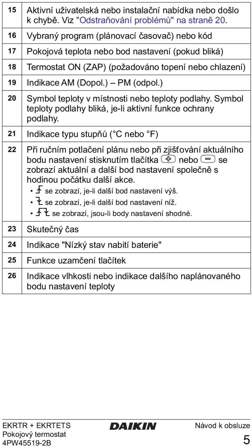 ) 20 Symbol teploty v místnosti nebo teploty podlahy. Symbol teploty podlahy bliká, je-li aktivní funkce ochrany podlahy.