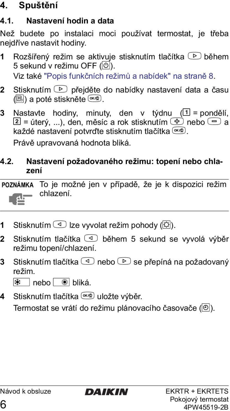 2 Stisknutím > přejděte do nabídky nastavení data a času (G) a poté stiskněte =. 3 Nastavte hodiny, minuty, den v týdnu (& = pondělí, I = úterý,.