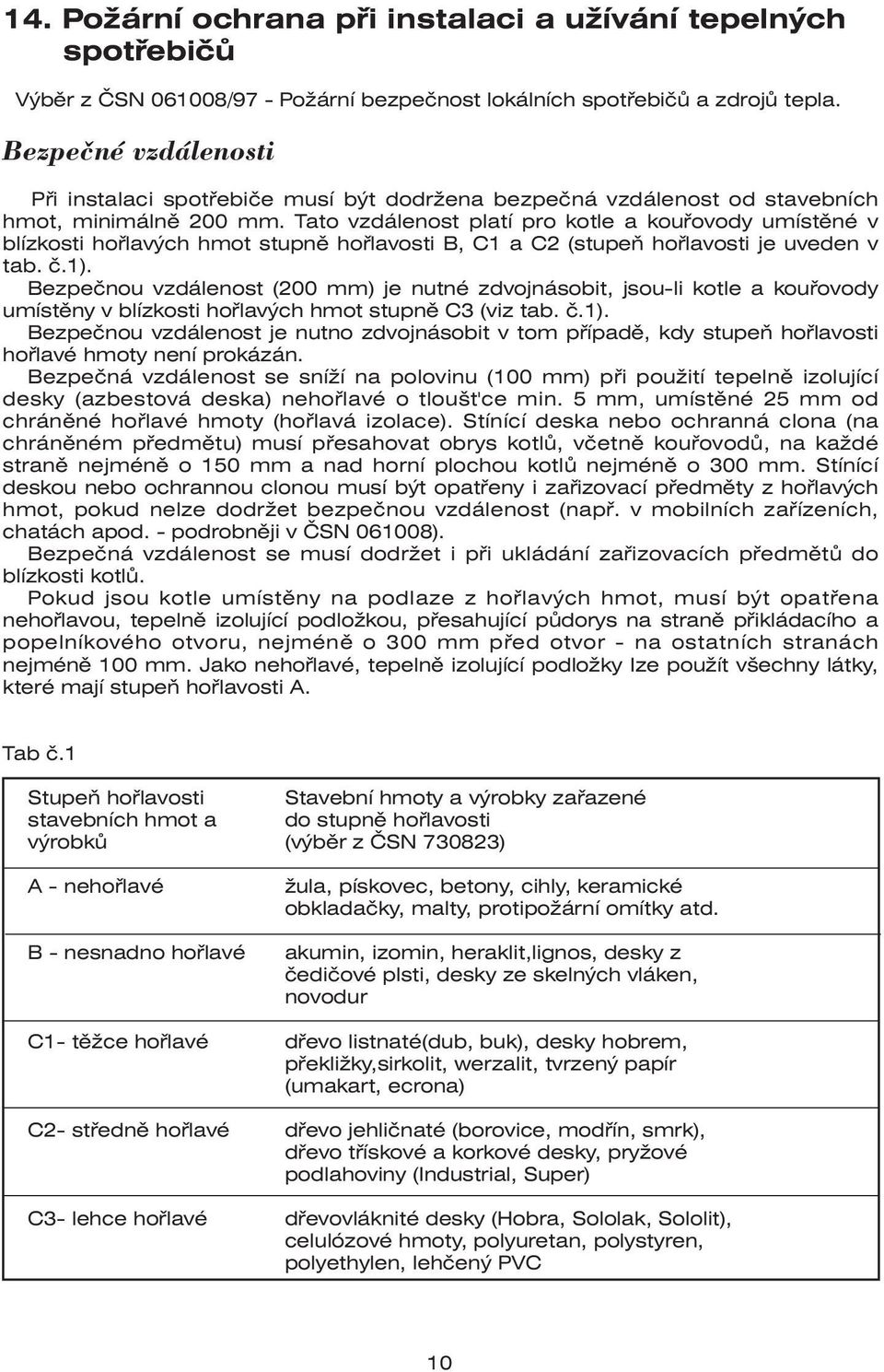 Tato vzdálenost platí pro kotle a kouřovody umístěné v blízkosti hořlavých hmot stupně hořlavosti B, C1 a C2 (stupeň hořlavosti je uveden v tab. č.1).
