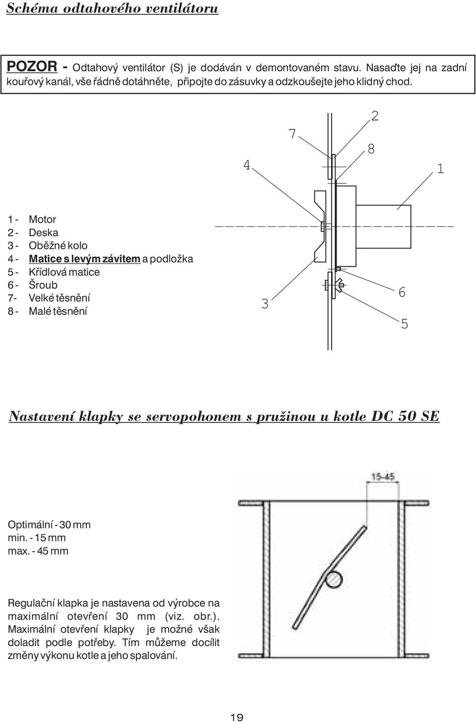 4 7 2 8 1 1 - Motor 2 - Deska 3 - Oběžné kolo 4 - Matice s levým závitem a podložka 5 - Křídlová matice 6 - Šroub 7- Velké těsnění 8 - Malé těsnění 3 6 5 Nastavení