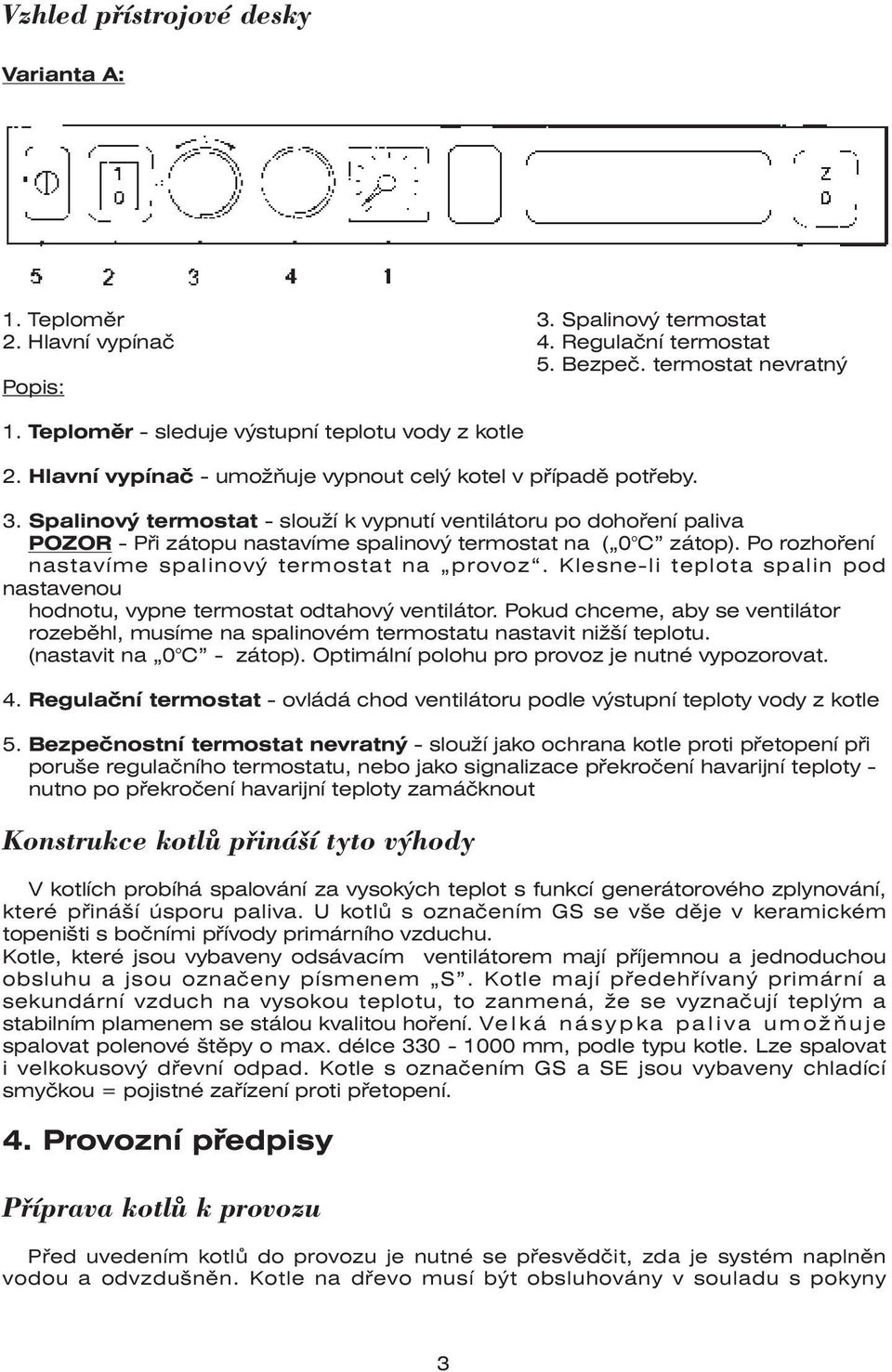 Spalinový termostat - slouží k vypnutí ventilátoru po dohoření paliva POZOR - Při zátopu nastavíme spalinový termostat na ( 0 C zátop). Po rozhoření nastavíme spalinový termostat na provoz.