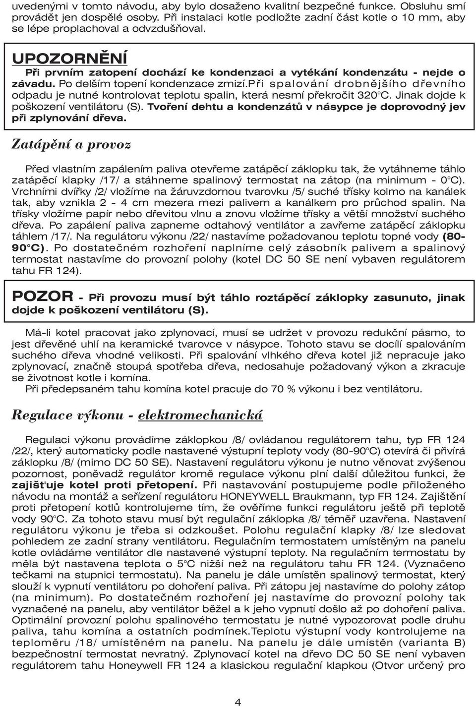 Po delším topení kondenzace zmizí.při spalování drobnějšího dřevního odpadu je nutné kontrolovat teplotu spalin, která nesmí překročit 320 C. Jinak dojde k poškození ventilátoru (S).