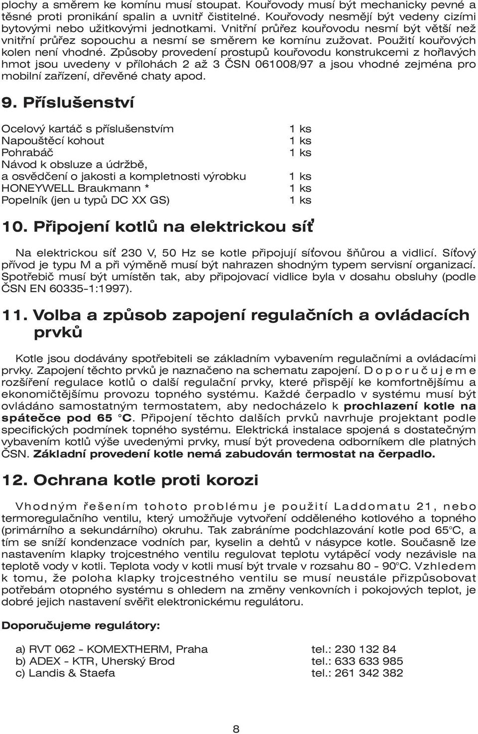 Způsoby provedení prostupů kouřovodu konstrukcemi z hořlavých hmot jsou uvedeny v přílohách 2 až 3 ČSN 061008/97 a jsou vhodné zejména pro mobilní zařízení, dřevěné chaty apod. 9.