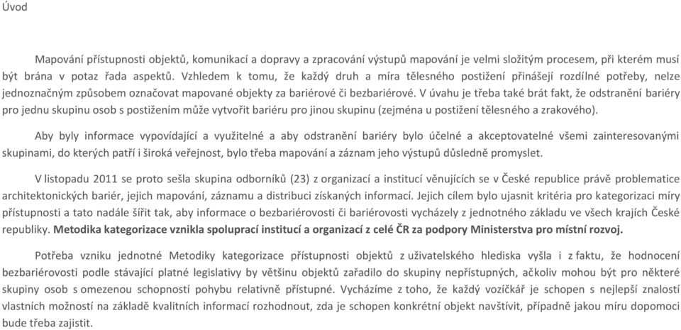 V úvahu je třeba také brát fakt, že odstranění bariéry pro jednu skupinu osob s postižením může vytvořit bariéru pro jinou skupinu (zejména u postižení tělesného a zrakového).