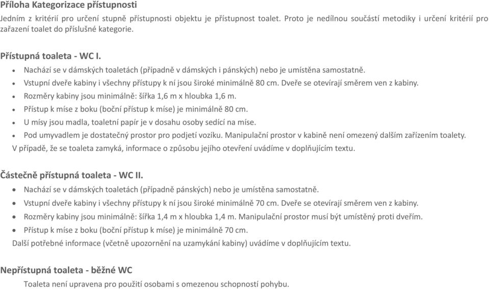 Nachází se v dámských toaletách (případně v dámských i pánských) nebo je umístěna samostatně. Vstupní dveře kabiny i všechny přístupy k ní jsou široké minimálně 80 cm.