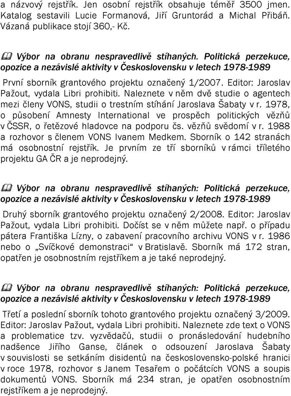 Editor: Jaroslav Pažout, vydala Libri prohibiti. Naleznete v něm dvě studie o agentech mezi členy VONS, studii o trestním stíhání Jaroslava Šabaty v r.