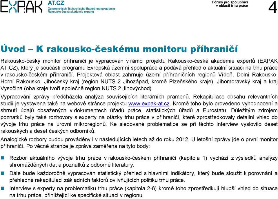 Projektová oblast zahrnuje území příhraničních regionů Vídeň, Dolní Rakousko, Horní Rakousko, Jihočeský kraj (region NUTS 2 Jihozápad, kromě Plzeňského kraje), Jihomoravský kraj a kraj Vysočina (oba