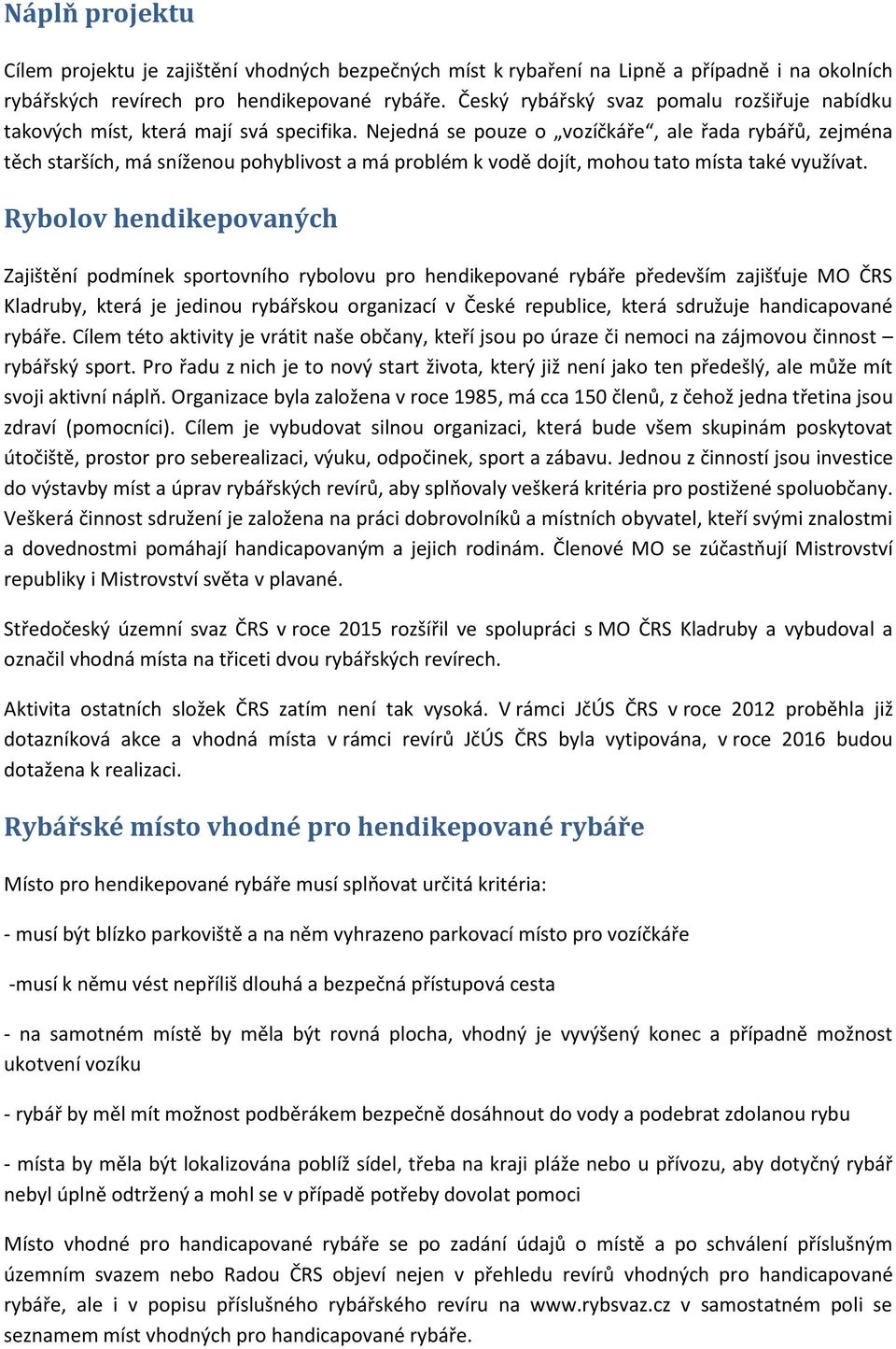 Nejedná se pouze o vozíčkáře, ale řada rybářů, zejména těch starších, má sníženou pohyblivost a má problém k vodě dojít, mohou tato místa také využívat.