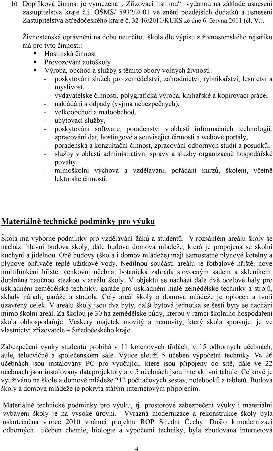 Živnostenská oprávnění na dobu neurčitou škola dle výpisu z živnostenského rejstříku má pro tyto činnosti: Hostinská činnost Provozování autoškoly Výroba, obchod a služby s těmito obory volných