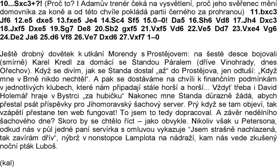 Vxf7 1 0 Ještě drobný dovětek k utkání Morendy s Prostějovem: na šesté desce bojovali (smírně) Karel Kredl za domácí se Standou Páralem (dříve Vinohrady, dnes Ořechov).