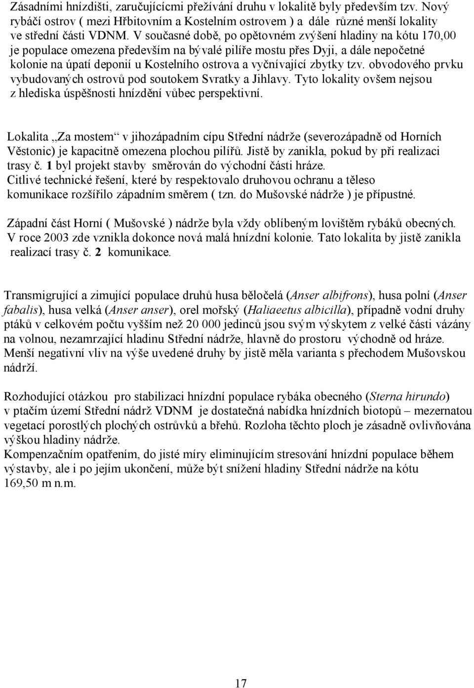 vyčnívající zbytky tzv. obvodového prvku vybudovaných ostrovů pod soutokem Svratky a Jihlavy. Tyto lokality ovšem nejsou z hlediska úspěšnosti hnízdění vůbec perspektivní.