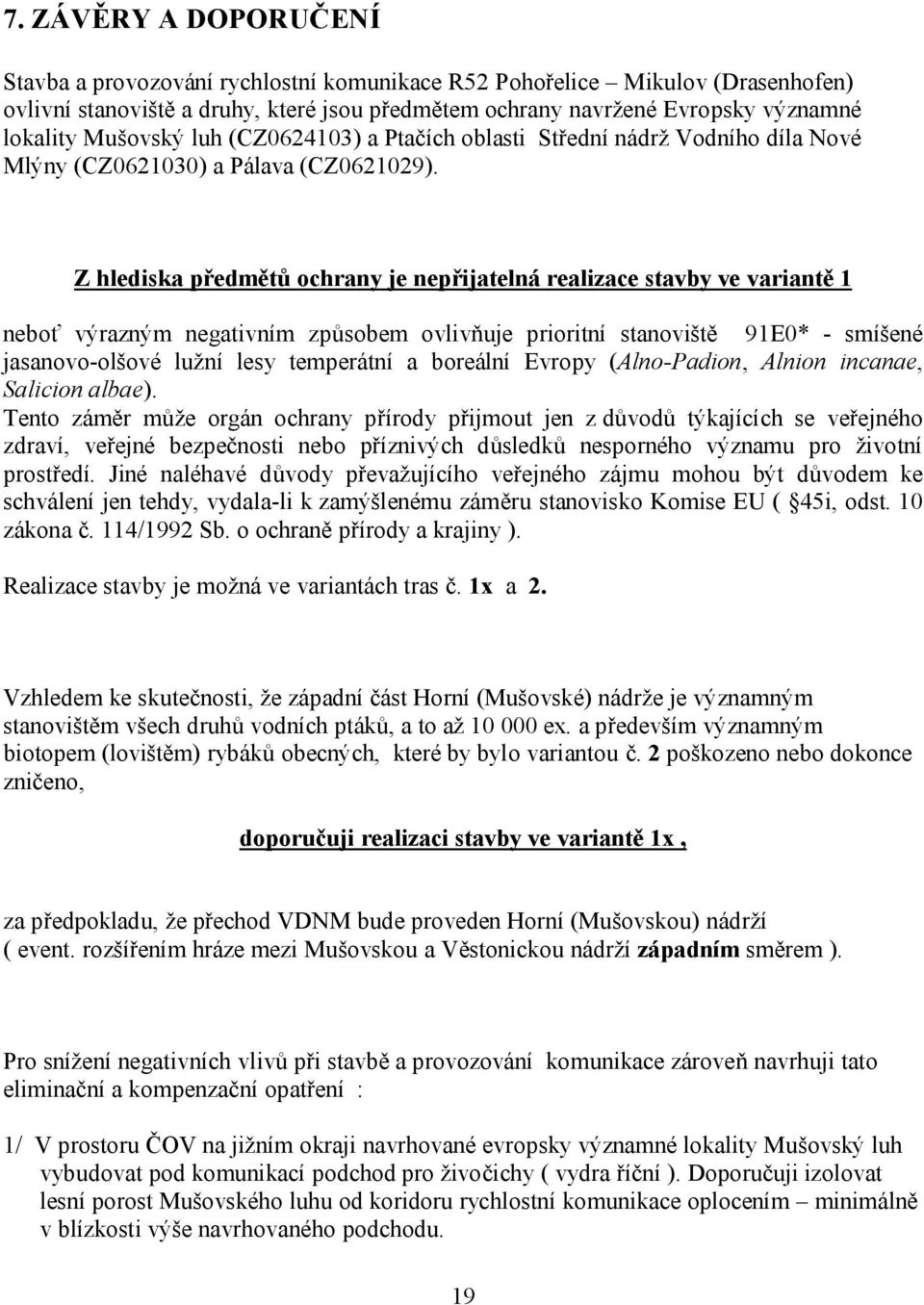 Z hlediska předmětů ochrany je nepřijatelná realizace stavby ve variantě 1 neboť výrazným negativním způsobem ovlivňuje prioritní stanoviště 91E0* - smíšené jasanovo-olšové lužní lesy temperátní a