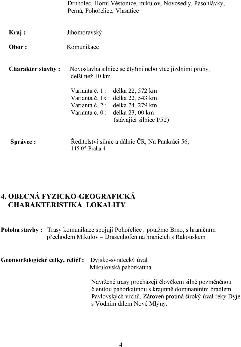 0 : délka 23, 00 km (stávající silnice I/52) Správce : Ředitelství silnic a dálnic ČR, Na Pankráci 56, 145 05 Praha 4 4.