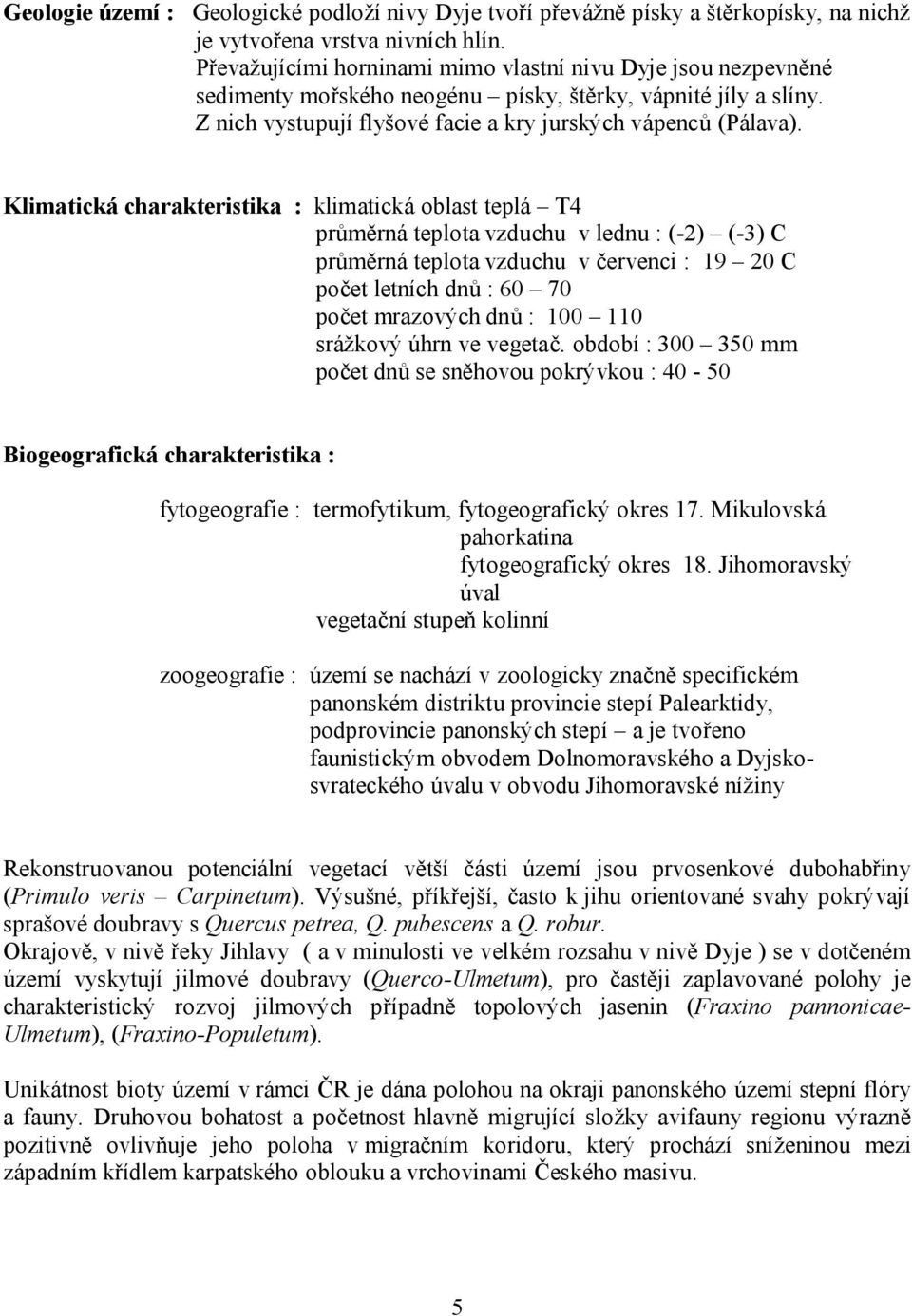 Klimatická charakteristika : klimatická oblast teplá T4 průměrná teplota vzduchu v lednu : (-2) (-3) C průměrná teplota vzduchu v červenci : 19 20 C počet letních dnů : 60 70 počet mrazových dnů :