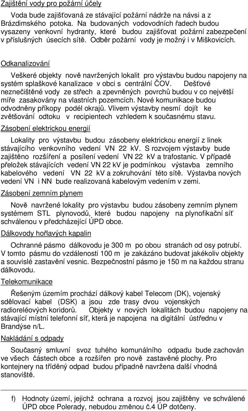 Odkanalizování Veškeré objekty nově navržených lokalit pro výstavbu budou napojeny na systém splaškové kanalizace v obci s centrální ČOV.