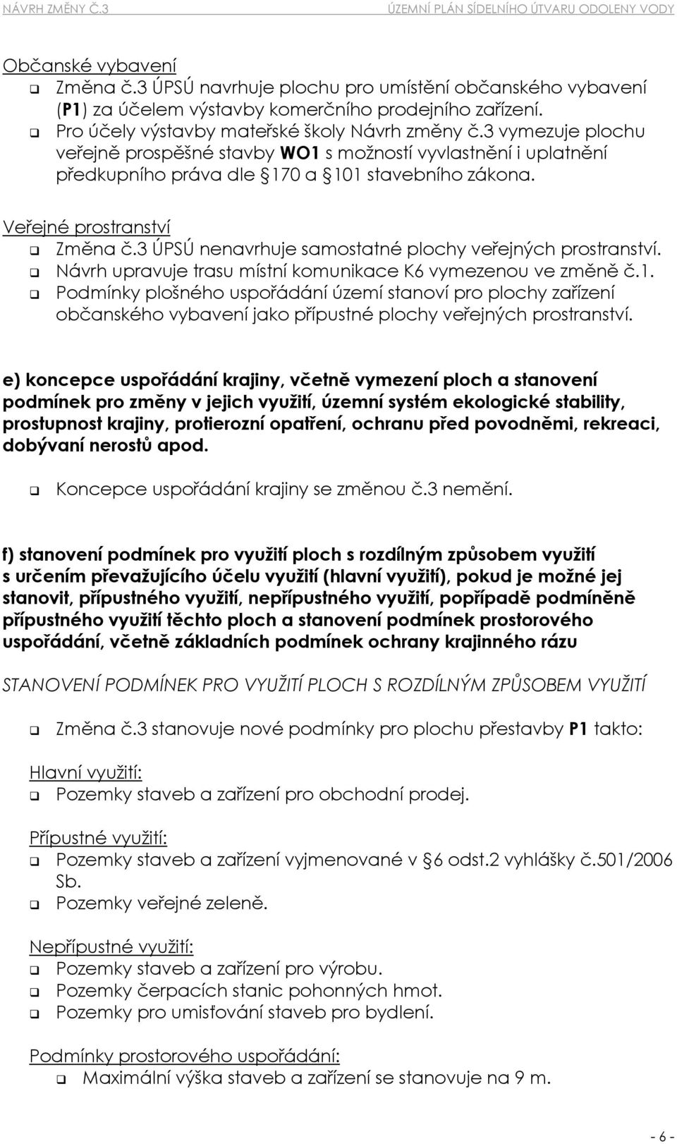 3 ÚPSÚ nenavrhuje samostatné plochy veřejných prostranství. Návrh upravuje trasu místní komunikace K6 vymezenou ve změně č.1.