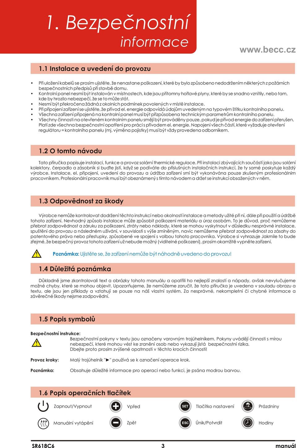 Kontrolní panel nesmí být instalován v místnostech, kde jsou přítomny hořlavé plyny, které by se snadno vznítily, nebo tam, kde by hrozilo nebezpečí, že se to může stát.