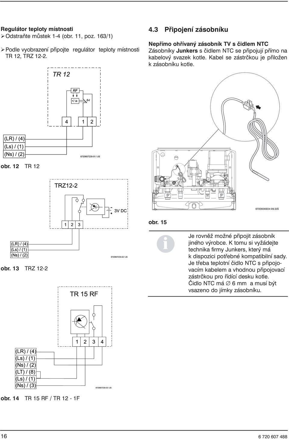 Kabel se zástrčkou je přiložen k zásobníku kotle. obr. 12 TR 12 obr. 15 obr. 13 TRZ 12-2 Je rovněž možné připojit zásobník jiného výrobce.