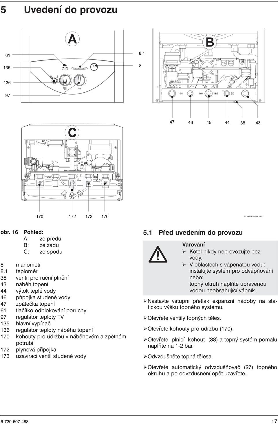 regulátor teploty náběhu topení 170 kohouty pro údržbu v náběhovém a zpětném potrubí 172 plynová přípojka 173 uzavírací ventil studené vody 5.