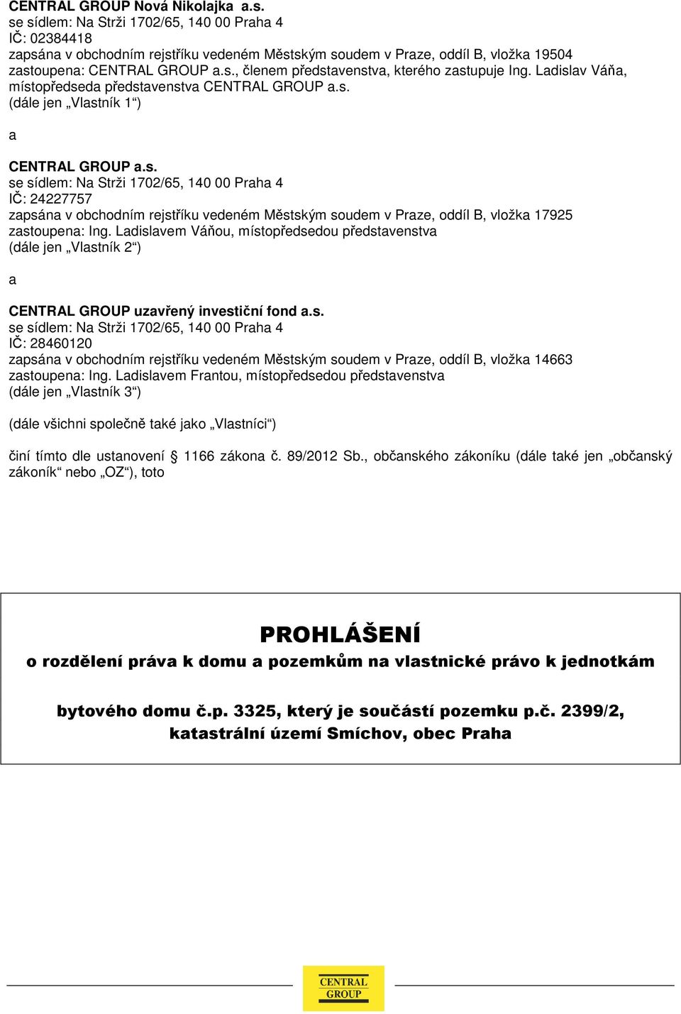 Ladislav Váňa, místopředseda představenstva CENTRAL GROUP a.s. (dále jen Vlastník 1 ) a CENTRAL GROUP a.s. se sídlem: Na Strži 1702/65, 140 00 Praha 4 IČ: 24227757 zapsána v obchodním rejstříku vedeném Městským soudem v Praze, oddíl B, vložka 17925 zastoupena: Ing.