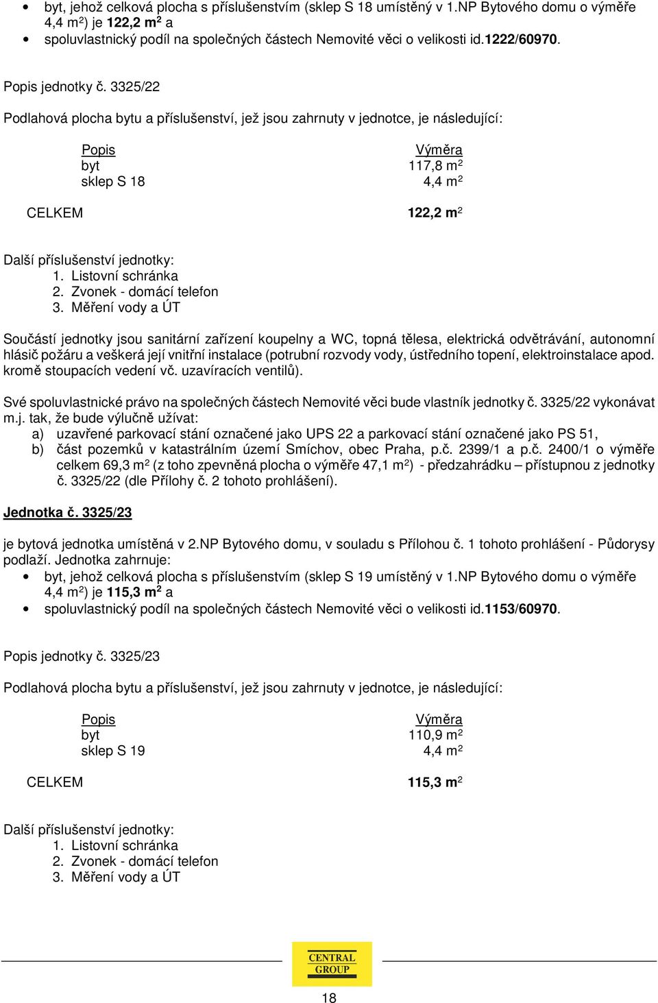 3325/22 vykonávat : a) uzavřené parkovací stání označené jako UPS 22 a parkovací stání označené jako PS 51, b) část pozemků v katastrálním území Smíchov, obec Praha, p.č. 2399/1 a p.č. 2400/1 o výměře celkem 69,3 m 2 (z toho zpevněná plocha o výměře 47,1 m 2 ) - předzahrádku přístupnou z jednotky č.