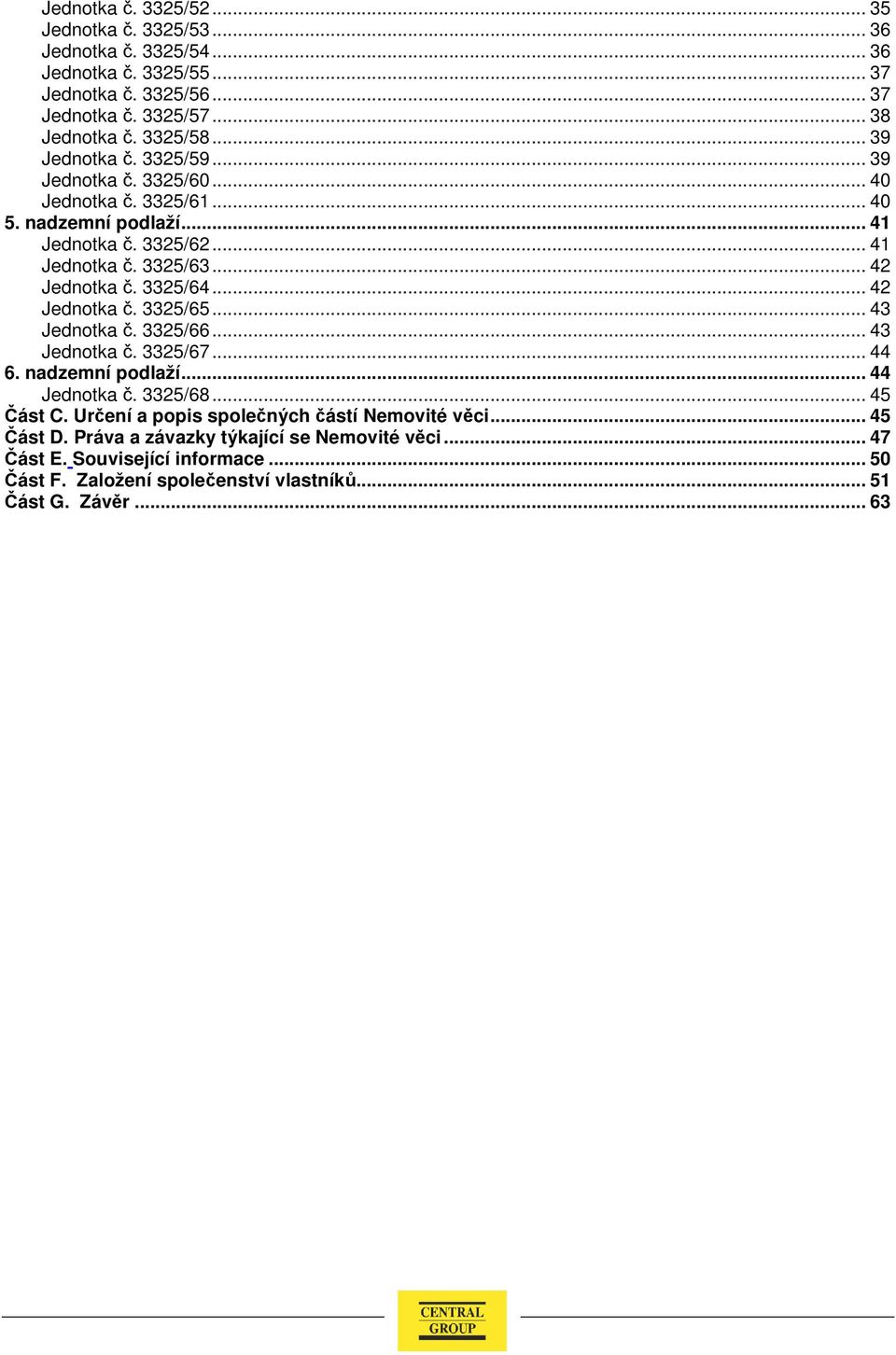 3325/64... 42 Jednotka č. 3325/65... 43 Jednotka č. 3325/66... 43 Jednotka č. 3325/67... 44 6. nadzemní podlaží... 44 Jednotka č. 3325/68... 45 Část C.
