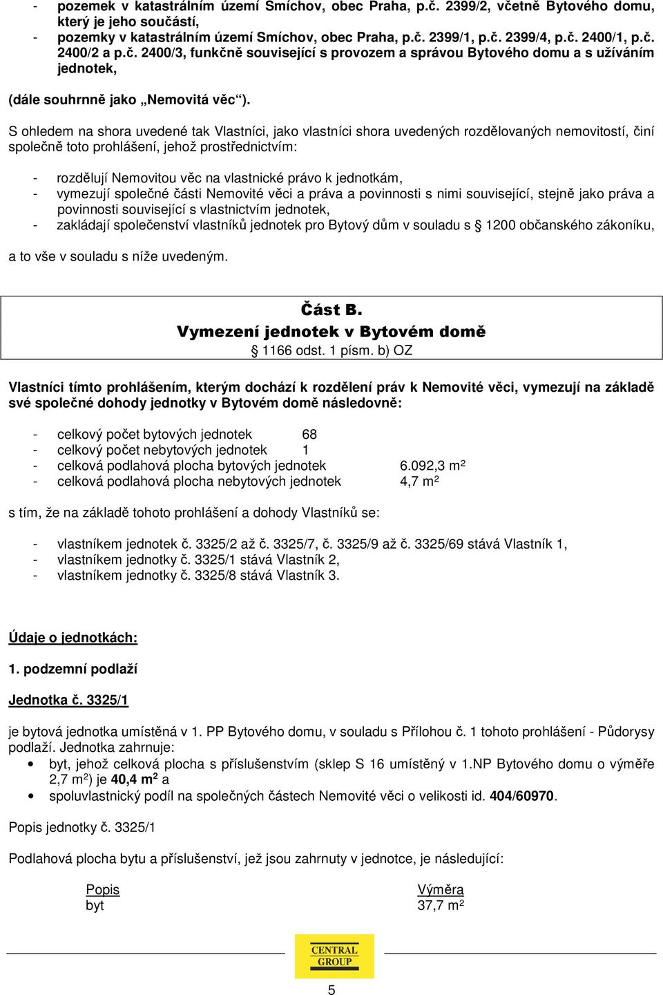 S ohledem na shora uvedené tak Vlastníci, jako vlastníci shora uvedených rozdělovaných nemovitostí, činí společně toto prohlášení, jehož prostřednictvím: - rozdělují Nemovitou věc na vlastnické právo