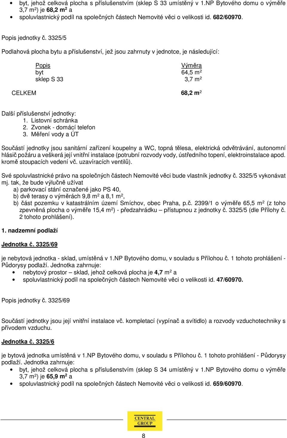 tak, že bude výlučně užívat a) parkovací stání označené jako PS 40, b) dvě terasy o výměrách 9,8 m 2 a 8,1 m 2, b) část pozemku v katastrálním území Smíchov, obec Praha, p.č. 2399/1 o výměře 65,5 m 2 (z toho zpevněná plocha o výměře 15,4 m 2 ) - předzahrádku přístupnou z jednotky č.