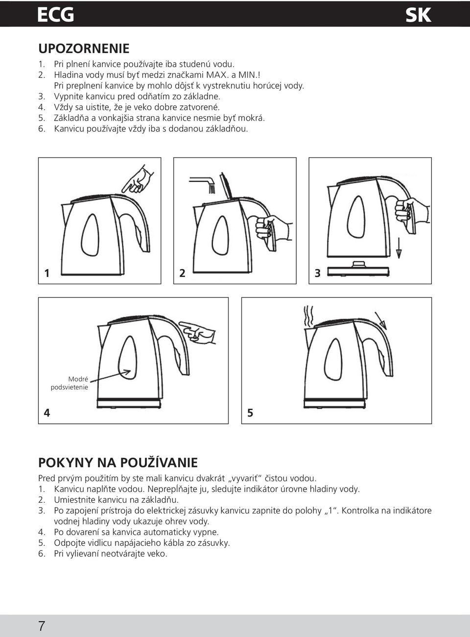 1 2 3 Modré podsvietenie 4 5 POKYNY NA POUŽÍVANIE Pred prvým použitím by ste mali kanvicu dvakrát vyvariť čistou vodou. 1. Kanvicu naplňte vodou.