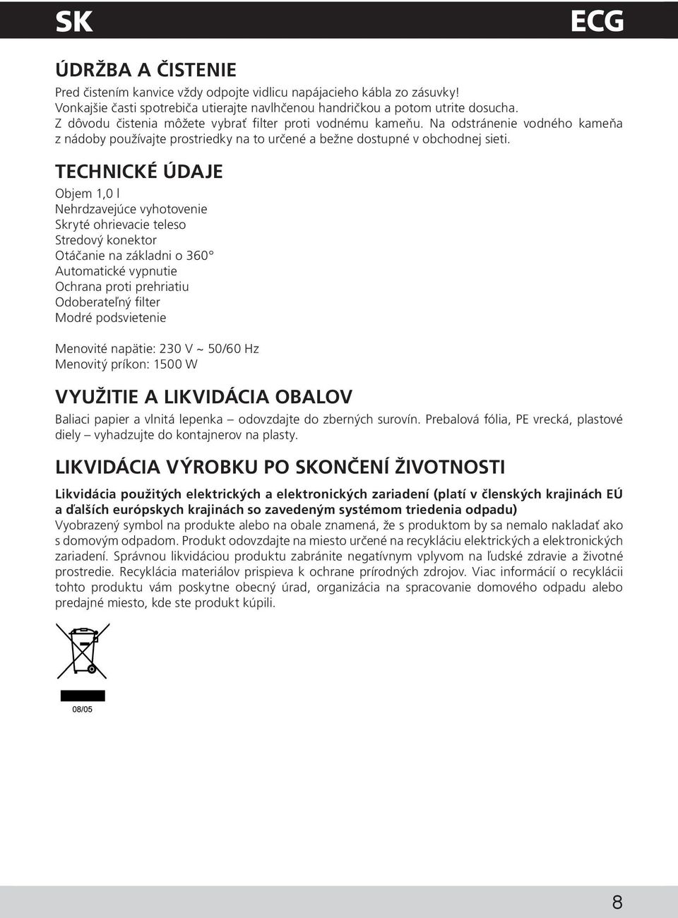 TECHNICKÉ ÚDAJE Objem 1,0 l Nehrdzavejúce vyhotovenie Skryté ohrievacie teleso Stredový konektor Otáčanie na základni o 360 Automatické vypnutie Ochrana proti prehriatiu Odoberateľný filter Modré