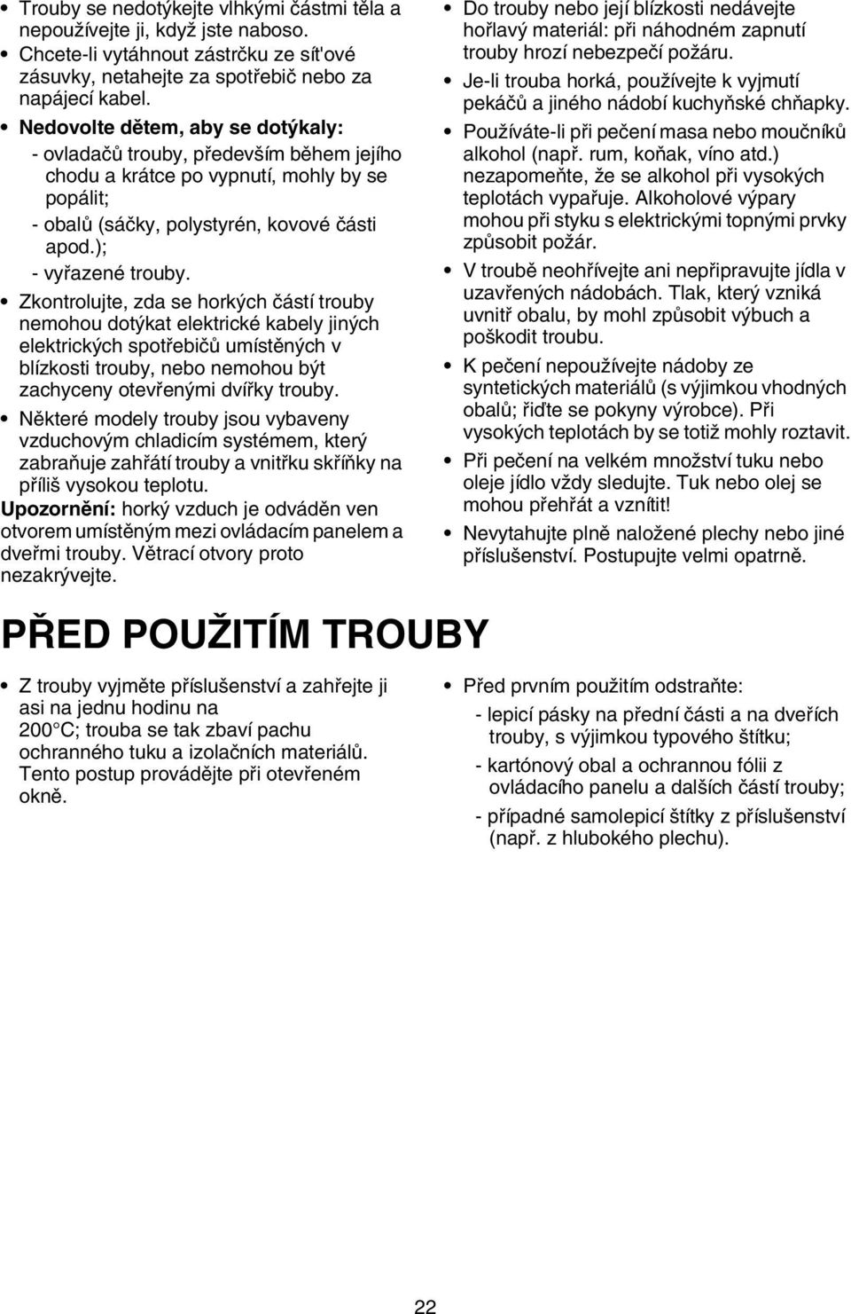 Zkontrolujte, zda se horkých částí trouby nemohou dotýkat elektrické kabely jiných elektrických spotřebičů umístěných v blízkosti trouby, nebo nemohou být zachyceny otevřenými dvířky trouby.