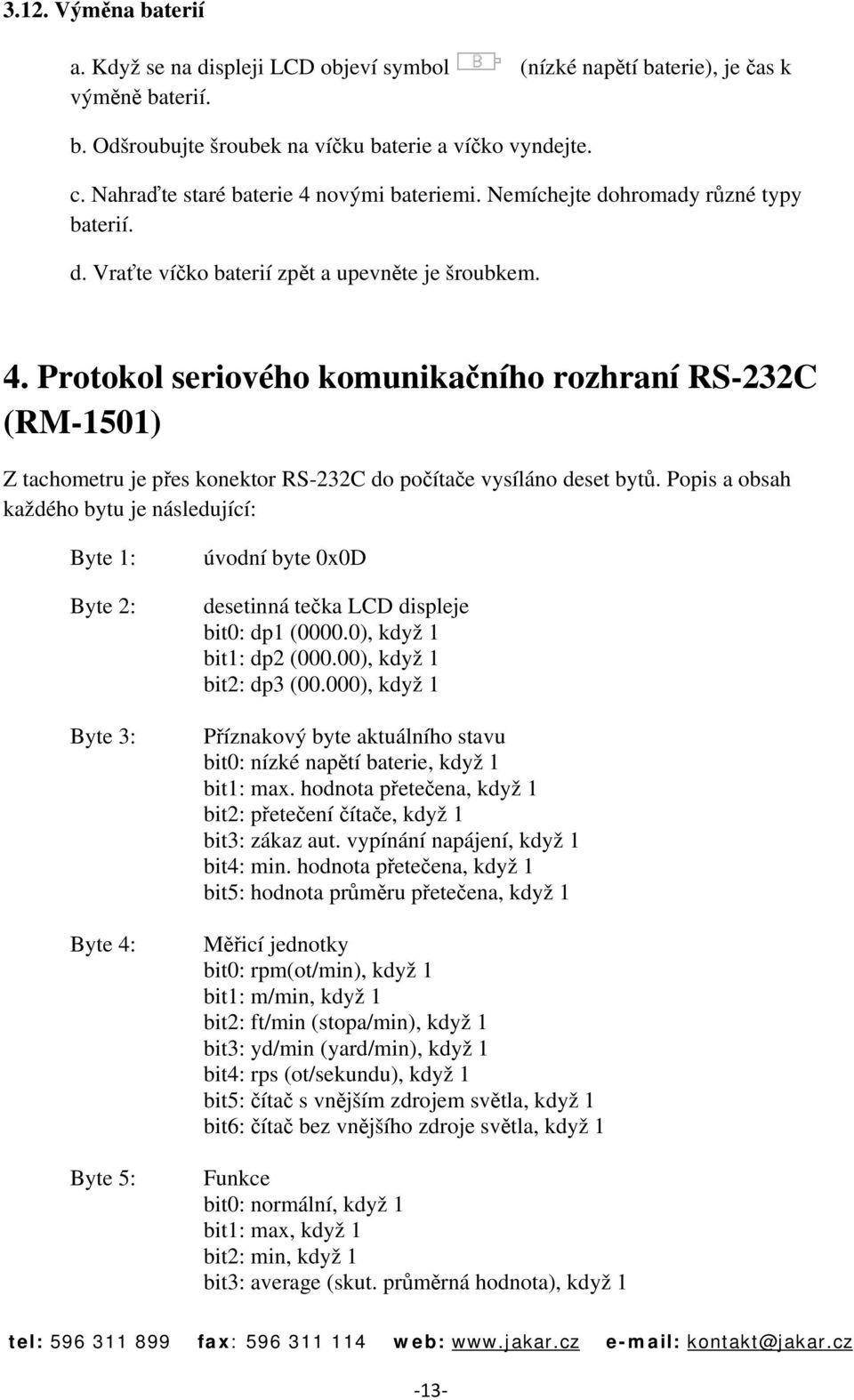 Popis a obsah každého bytu je následující: Byte 1: Byte 2: Byte 3: Byte 4: Byte 5: úvodní byte 0x0D desetinná tečka LCD displeje bit0: dp1 (0000.0), když 1 bit1: dp2 (000.00), když 1 bit2: dp3 (00.