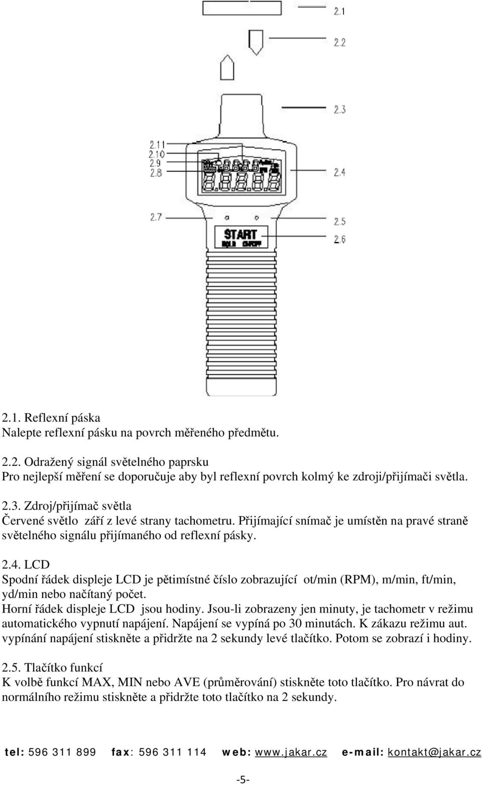 LCD Spodní řádek displeje LCD je pětimístné číslo zobrazující ot/min (RPM), m/min, ft/min, yd/min nebo načítaný počet. Horní řádek displeje LCD jsou hodiny.