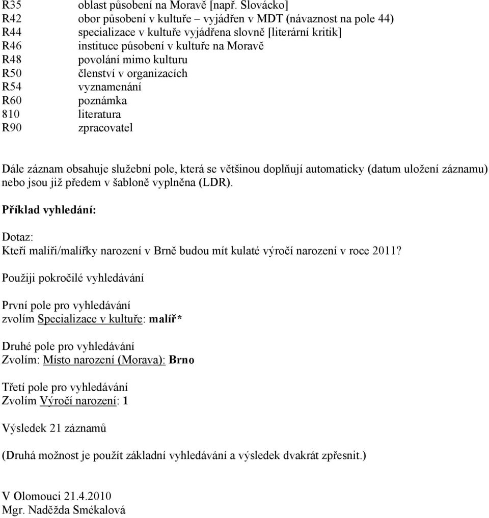 kulturu R50 členství v organizacích R54 vyznamenání R60 poznámka 810 literatura R90 zpracovatel Dále záznam obsahuje služební pole, která se většinou doplňují automaticky (datum uložení záznamu) nebo