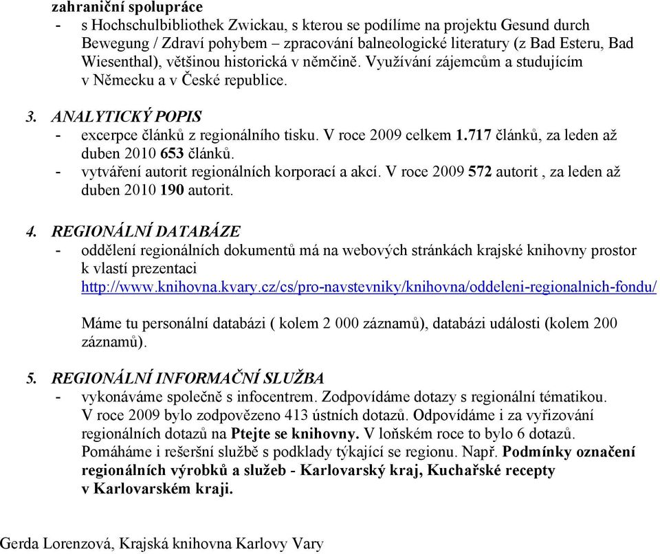 717 článků, za leden až duben 2010 653 článků. - vytváření autorit regionálních korporací a akcí. V roce 2009 572 autorit, za leden až duben 2010 190 autorit. 4.