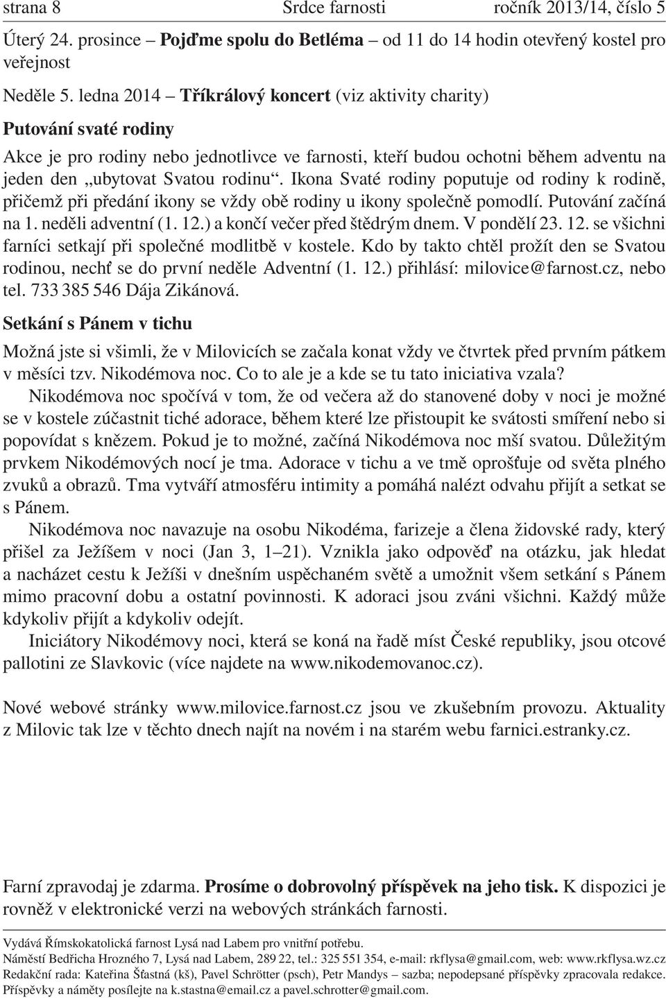 Ikona Svaté rodiny poputuje od rodiny k rodině, přičemž při předání ikony se vždy obě rodiny u ikony společně pomodlí. Putování začíná na 1. neděli adventní (1. 12.) a končí večer před štědrým dnem.