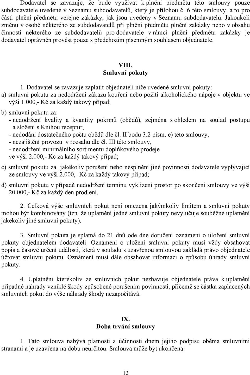 Jakoukoli změnu v osobě některého ze subdodavatelů při plnění předmětu plnění zakázky nebo v obsahu činnosti některého ze subdodavatelů pro dodavatele v rámci plnění předmětu zakázky je dodavatel