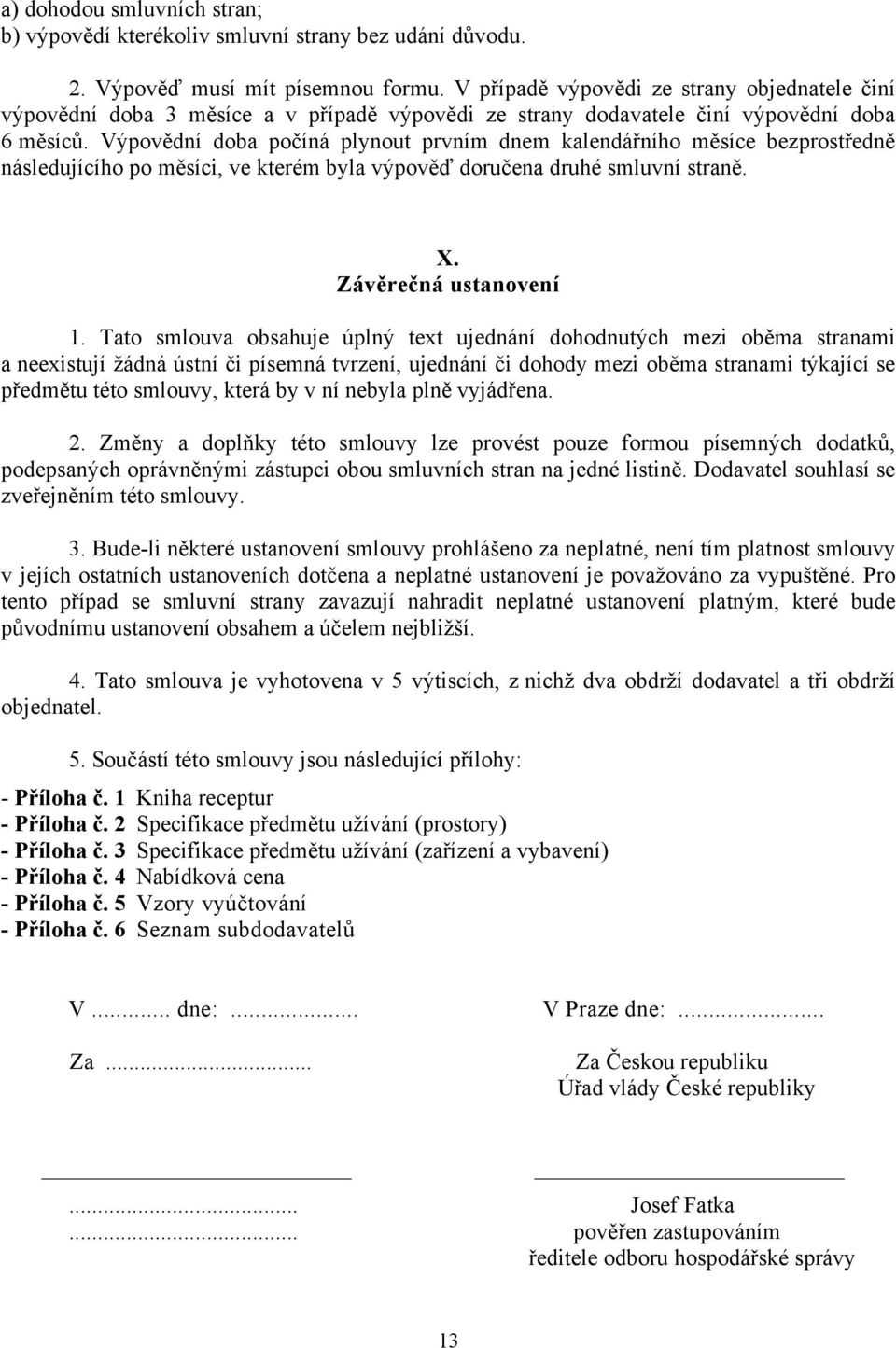 Výpovědní doba počíná plynout prvním dnem kalendářního měsíce bezprostředně následujícího po měsíci, ve kterém byla výpověď doručena druhé smluvní straně. X. Závěrečná ustanovení 1.